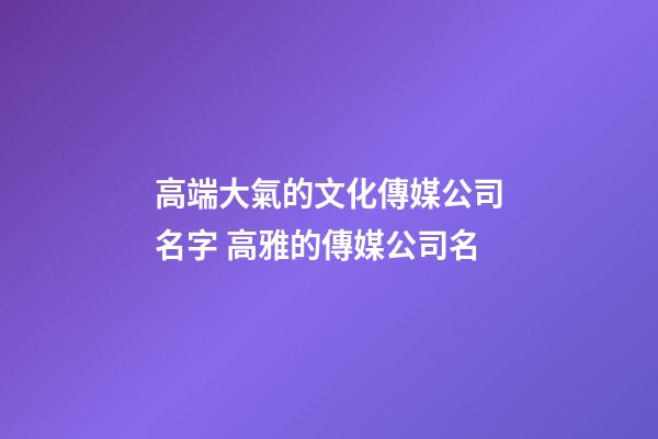 高端大氣的文化傳媒公司名字 高雅的傳媒公司名-第1張-公司起名-玄機派